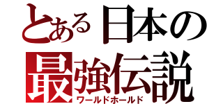 とある日本の最強伝説（ワールドホールド）