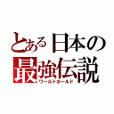 とある日本の最強伝説（ワールドホールド）