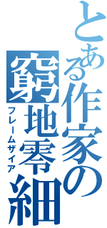 とある作家の窮地零細（フレームザイア）