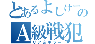 とあるよしけーのＡ級戦犯（リア充キラー）