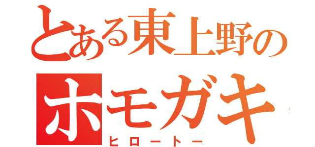 とある東上野のホモガキ（ヒロートー）