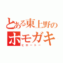 とある東上野のホモガキ（ヒロートー）