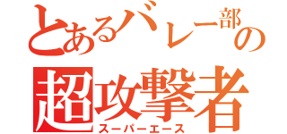 とあるバレー部の超攻撃者（スーパーエース）