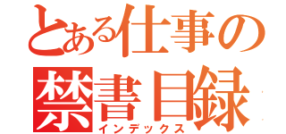 とある仕事の禁書目録（インデックス）