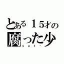 とある１５才の腐った少年（ｙｕｔø）