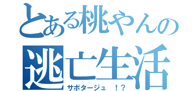 とある桃やんの逃亡生活（サボタージュ ！？）