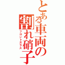 とある車両の割れ硝子（フロントガラス）