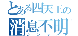 とある四天王の消息不明（カンナ）