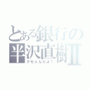 とある銀行の半沢直樹Ⅱ（クセェんだよ！）