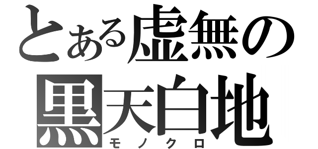 とある虚無の黒天白地（モノクロ）