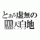 とある虚無の黒天白地（モノクロ）