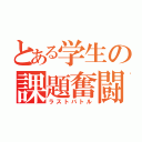 とある学生の課題奮闘記（ラストバトル）