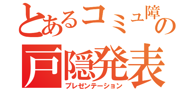 とあるコミュ障の戸隠発表（プレゼンテーション）