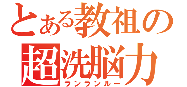 とある教祖の超洗脳力（ランランルー）