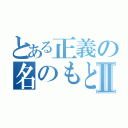 とある正義の名のもとにⅡ（）