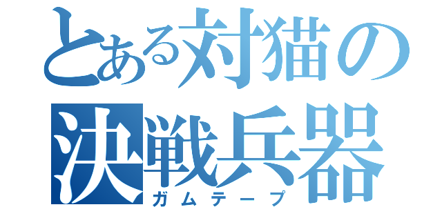 とある対猫の決戦兵器（ガムテープ）