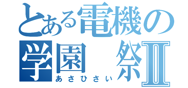 とある電機の学園　祭Ⅱ（あさひさい）