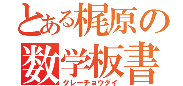 とある梶原の数学板書（クレーチョウダイ）