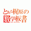 とある梶原の数学板書（クレーチョウダイ）