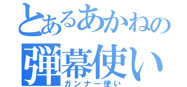 とあるあかねの弾幕使い（ガンナー使い）