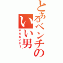 とあるベンチのいい男（やらないか？）