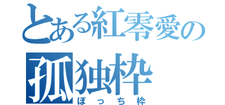 とある紅零愛の孤独枠（ぼっち枠）