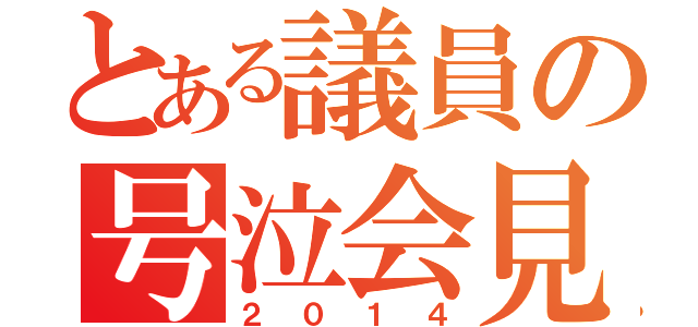 とある議員の号泣会見（２０１４）