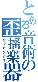 とある音術の歪揺楽器（タッピング？）