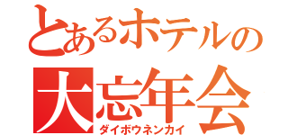 とあるホテルの大忘年会（ダイボウネンカイ）