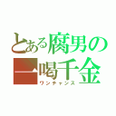 とある腐男の一喝千金（ワンチャンス）