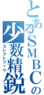 とあるＳＭＢＣの少数精鋭（エレクトフィウ）