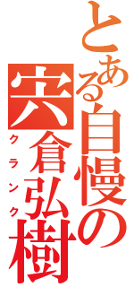 とある自慢の宍倉弘樹（クランク）