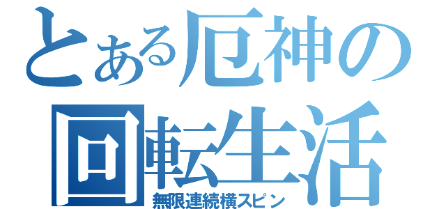 とある厄神の回転生活（無限連続横スピン）