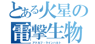 とある火星の電撃生物（アドルフ・ラインハルト）