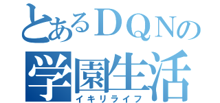 とあるＤＱＮの学園生活（イキリライフ）