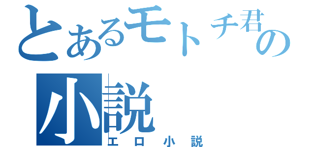 とあるモトチ君の小説（エロ小説）