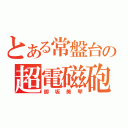 とある常盤台の超電磁砲（御坂美琴）