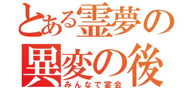 とある霊夢の異変の後（みんなで宴会）