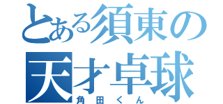 とある須東の天才卓球部（角田くん）