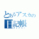 とあるアスカの日記帳（ダイアリー）