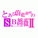 とある蔚藍甜娃のＳＢ薔薇Ⅱ（美しいバラの花）