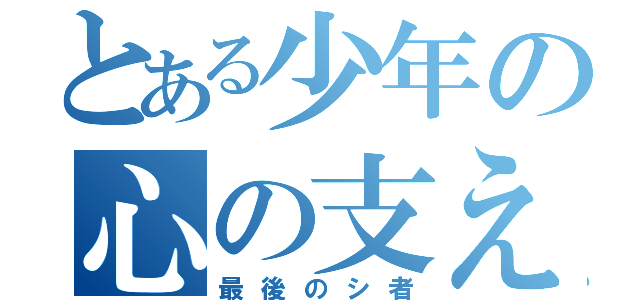 とある少年の心の支え（最後のシ者）