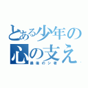 とある少年の心の支え（最後のシ者）