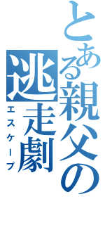 とある親父の逃走劇（エスケープ）