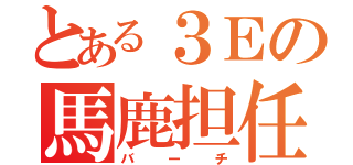 とある３Ｅの馬鹿担任（仮）（バーチ）