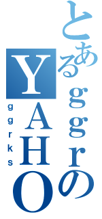 とあるｇｇｒのＹＡＨＯＯ（ｇｇｒｋｓ）