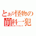 とある怪物の前科一犯（ロストライセンス）