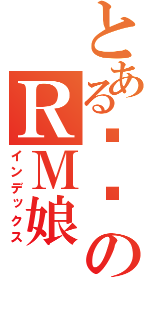 とある烧饼のＲＭ娘（インデックス）