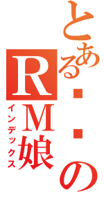 とある烧饼のＲＭ娘（インデックス）