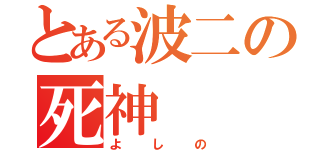 とある波二の死神（よしの）